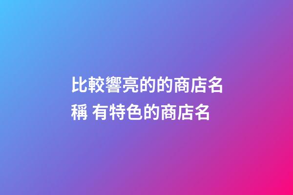 比較響亮的的商店名稱 有特色的商店名-第1張-店鋪起名-玄機派